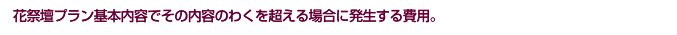 花祭壇プラン基本内容でその内容のわくを超える場合に発生する費用。